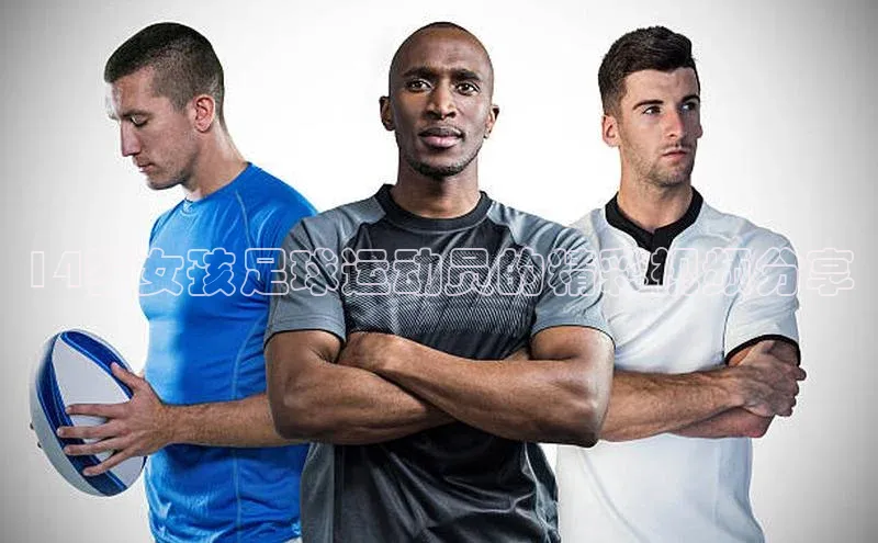 乐玩lewin国际猫眼14岁女孩足球运动员的精彩视频分享