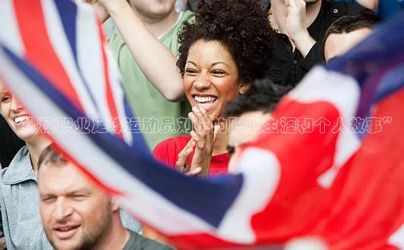 乐玩lehu唯一官网雷柏科技“揭秘职业足球运动员刘杭的职业生涯和个人故事”