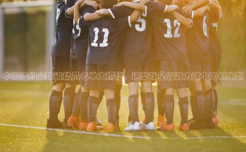 乐玩国际官方唯一入口网站皮阿诺中国签约足球运动员名单大揭秘，这些球星曾效力过中国俱乐部