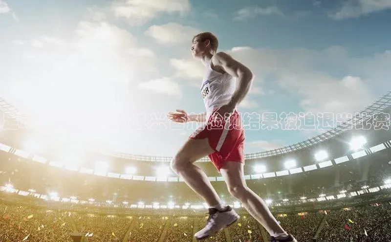 乐玩app官网入口荣信文化足球运动员因阳性兴奋剂检测结果被迫退出比赛