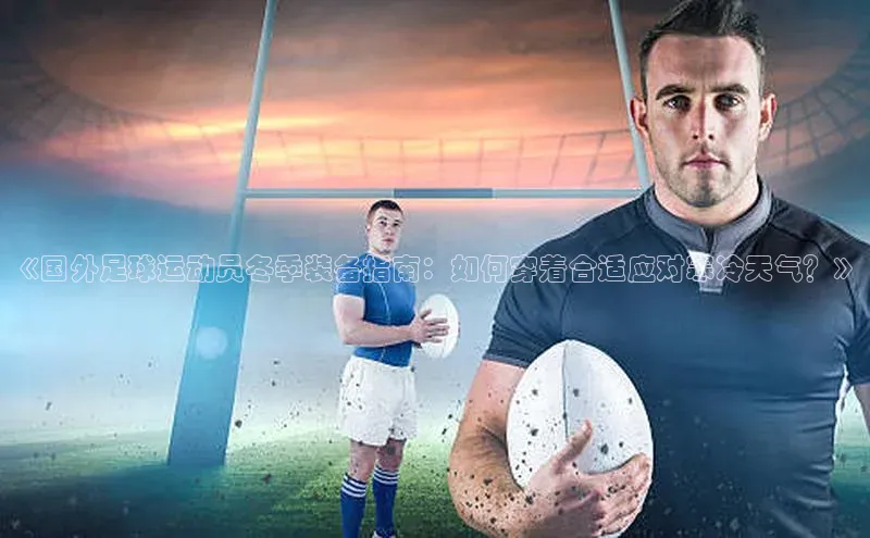 乐玩国际网址百度取证《国外足球运动员冬季装备指南：如何穿着合适应对寒冷天气？》