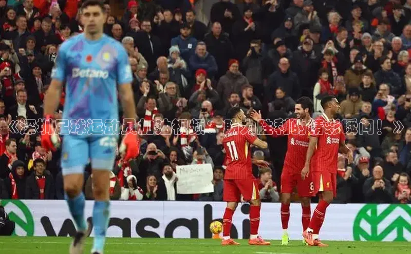 lewin乐玩百度信誉《深圳足球运动员加油视频：助力胜利的精彩瞬间！》