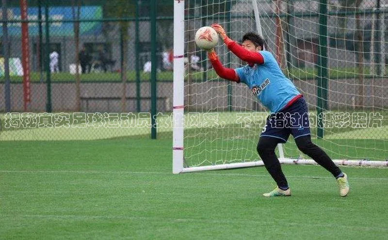 lewin乐玩百度信誉揭秘真实足球运动员女性风采，不可错过的精彩照片