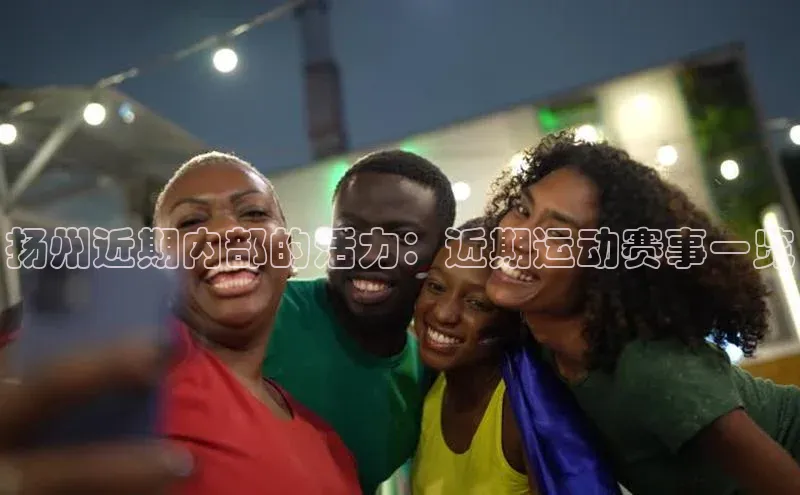 乐玩app官网入口百度技术学院扬州近期内部的活力：近期运动赛事一览