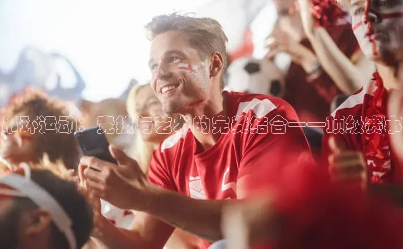 乐玩lehu唯一官网雷柏科技吊环运动：竞技与艺术的完美结合——顶级赛事