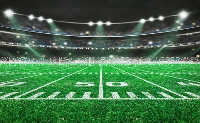 乐玩lewin国际百度集团剑影对决：剖析击剑运动比赛的四大赛事体系