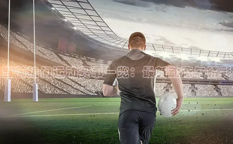 当前热门运动赛事一览：最新动态与精彩