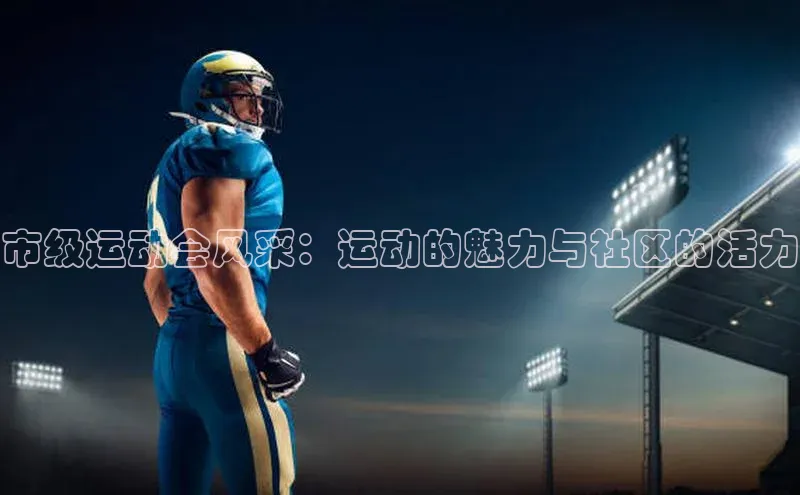 市级运动会风采：运动的魅力与社区的活力