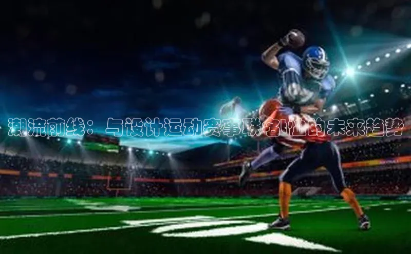 潮流前线：与设计运动赛事联名t恤的未来趋势
