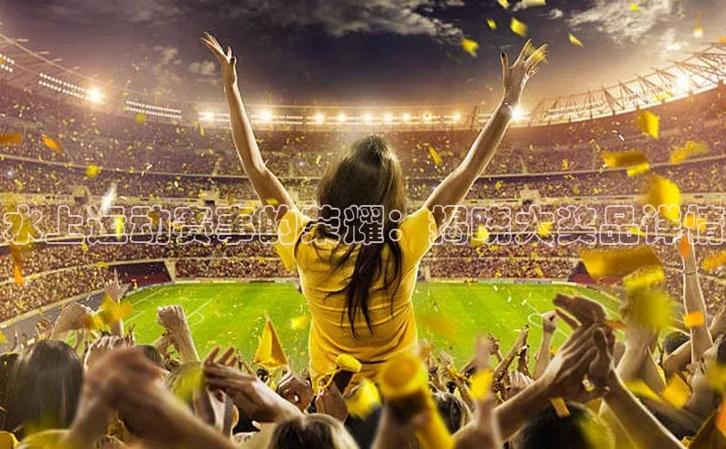 水上运动赛事的荣耀：揭晓大奖品详情