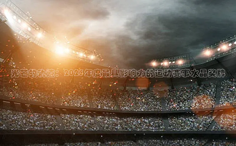 光芒的轨迹：2023年度最具影响力的运动赛事水晶奖牌