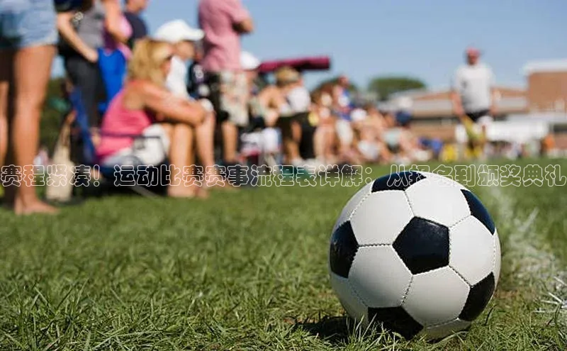 赛程紧凑！运动比赛赛事流程表详解：从报名到颁奖典礼