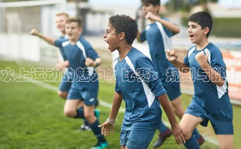 水上运动的魅力：比赛、规则与挑战