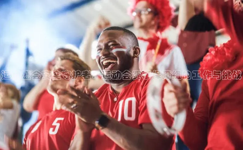 运动盛会安全守护者：运动会赛事保障组的工作与挑战