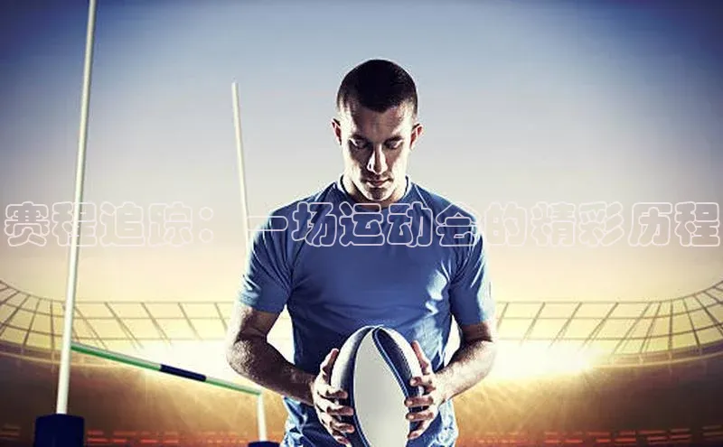 赛程追踪：一场运动会的精彩历程