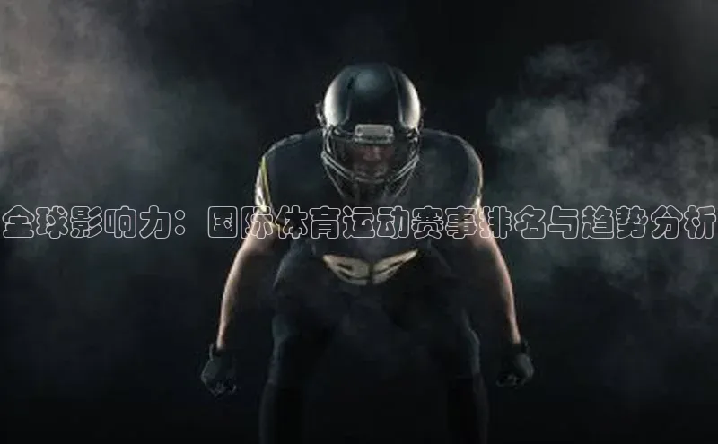 全球影响力：国际体育运动赛事排名与趋势分析
