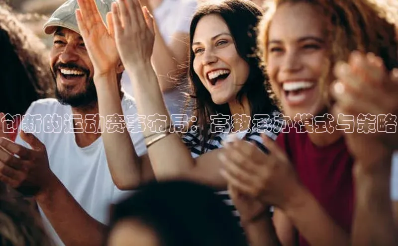 创新的运动赛事布局：高效承办模式与策略