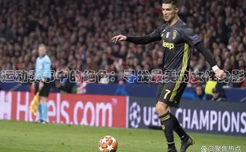 运动赛事中的绝色：寻找最美的女性身影