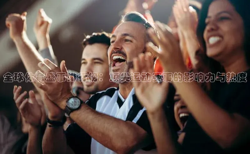 全球体育盛事排行榜：顶尖运动赛事的影响力与热度