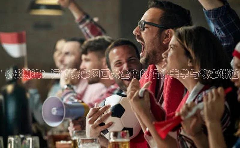 飞跃潮流：运动赛事图画大全中的设计美学与故事讲述