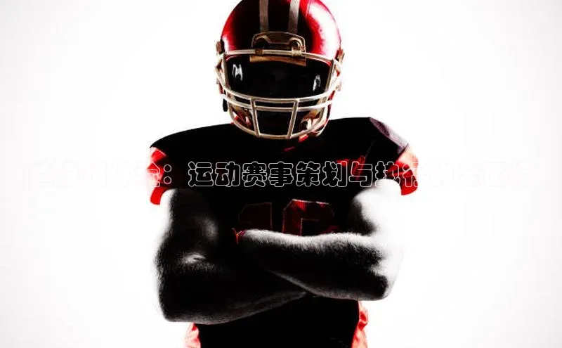 打造卓越体验：运动赛事策划与执行的全面指南