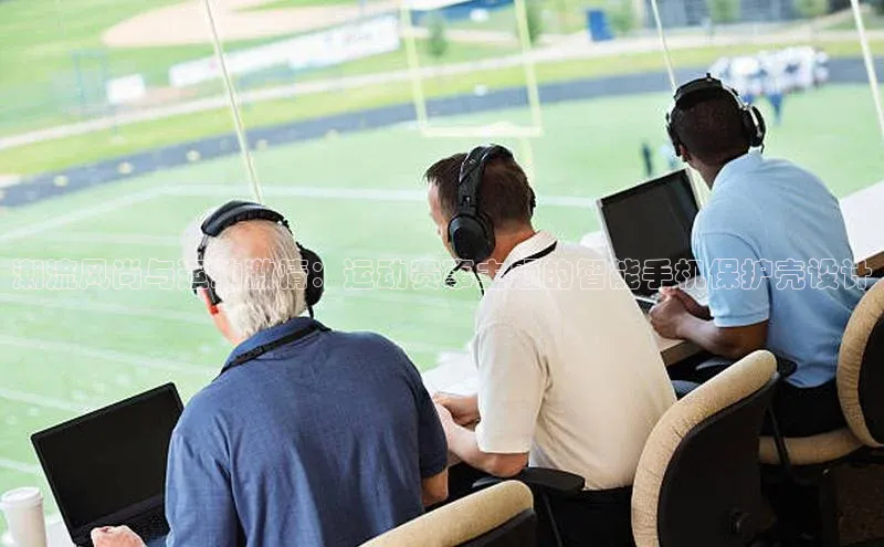 潮流风尚与运动激情：运动赛事主题的智能手机保护壳设计