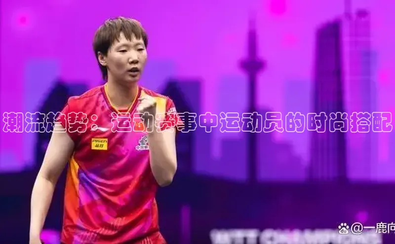 潮流趋势：运动赛事中运动员的时尚搭配