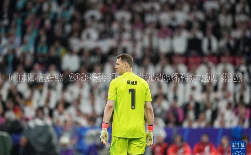 回顾与展望：2023赛季顶级运动员的精彩互动与挑战