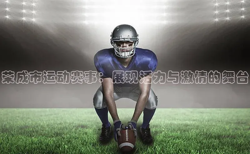 荣成市运动赛事：展现活力与激情的舞台