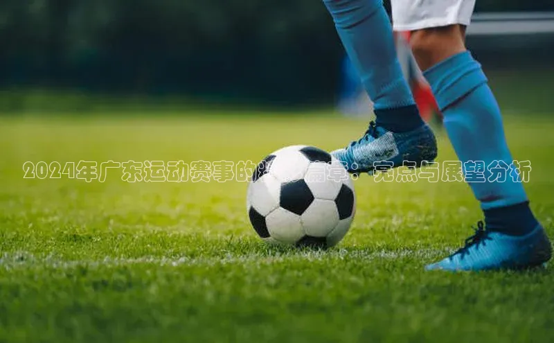 2024年广东运动赛事的精彩篇章：亮点与展望分析