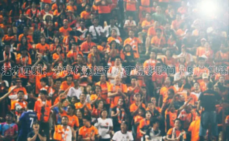 活力四射：分享休闲运动赛事精彩瞬间的图片集锦