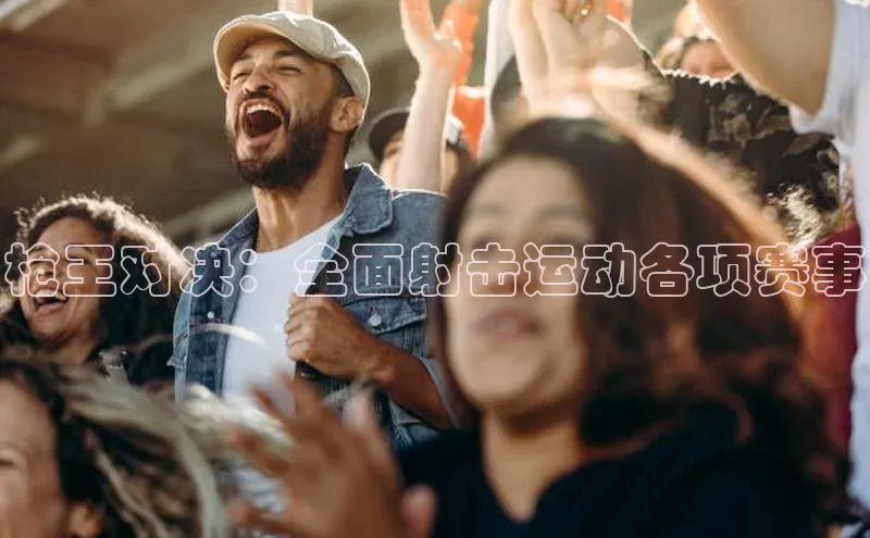 枪王对决：全面射击运动各项赛事