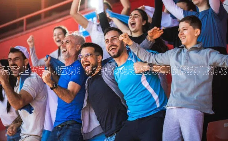 赛道上的诗与远方：汽车高尔夫运动赛事的魅力与挑战