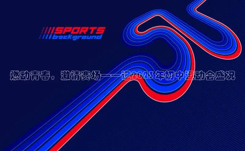 燃动青春，激情赛场——记2023年初中运动会盛况