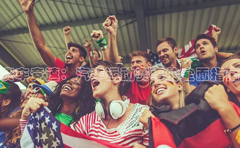 赛车竞速：汽车运动赛事的全面指南