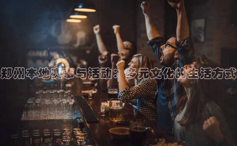 郑州本地赛事与活动：多元文化的生活方式