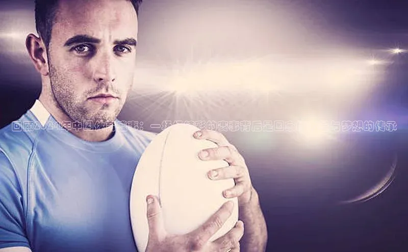 回顾2024年中国体育盛事：一场场精彩的赛事背后是国家的力量与梦想的传承