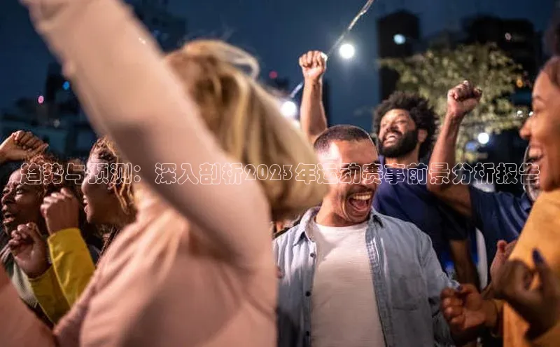 趋势与预测：深入剖析2023年运动赛事前景分析报告