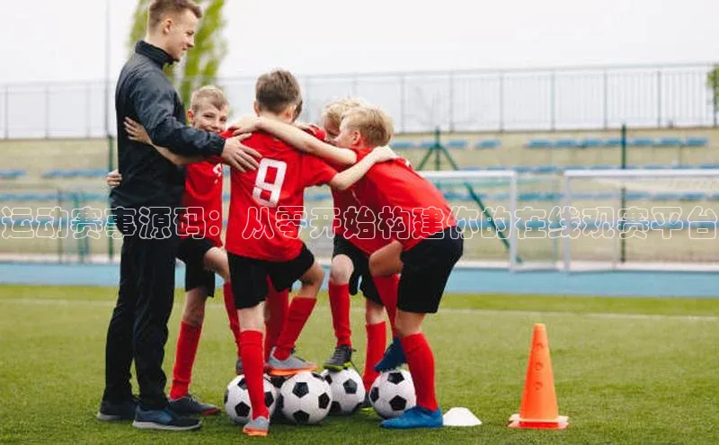 运动赛事源码：从零开始构建你的在线观赛平台