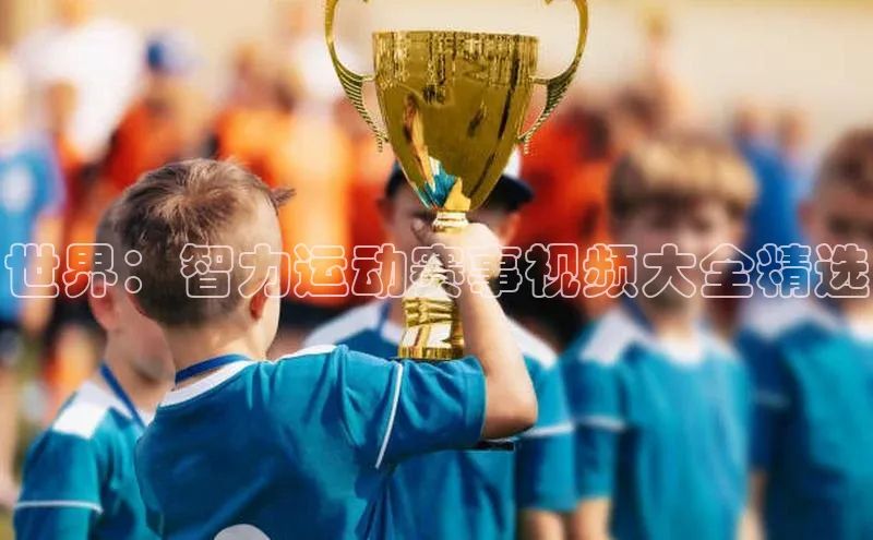 世界：智力运动赛事视频大全精选